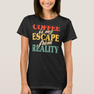 Coffee Is My Escape From Reality Coffee  I Need Co T-Shirt