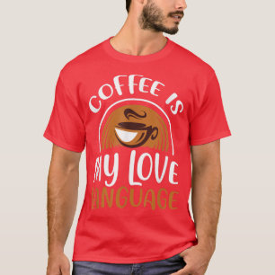 Coffee Is My Love Language Caffeine Addict T-Shirt