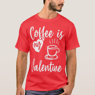 Coffee Is My Valentine Funny Valentines Day Coffee T-Shirt