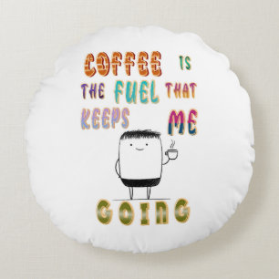 Coffee Is The Fuel That Keeps Me Going Round Cushion
