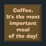 Coffee is the Most Important Meal Magnet<br><div class="desc">10 out of 10 coffee addicts agree with this magnet. The design features a coffee brown background and creamy writing that reads,  "Coffee. It's the most important meal of the day!" Hey,  I don't make up this stuff. It's science!</div>