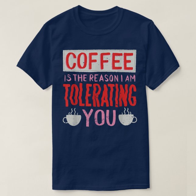 Coffee Is The Reason I Am Tolerating You Coffee  T-Shirt (Design Front)