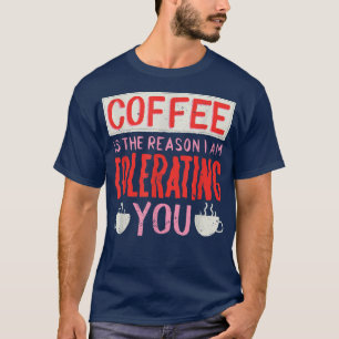 Coffee Is The Reason I Am Tolerating You Coffee T-Shirt