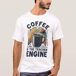 Coffee Is The Teacher Engine Funny Teacher Humour T-Shirt
