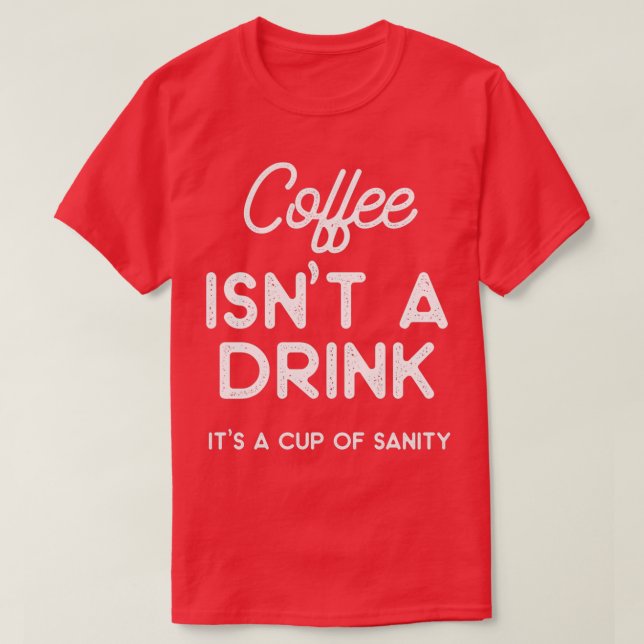 Coffee isnt a drink its a cup of sanity  T-Shirt (Design Front)