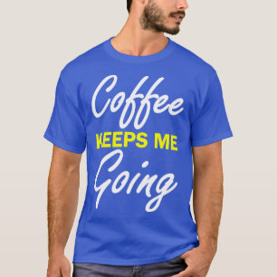 Coffee Keeps Me Going T-Shirt