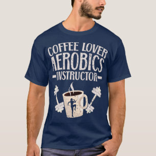 COFFEE LOVER AEROBICS INSTRUCTOR FITNESS EXERCISE  T-Shirt