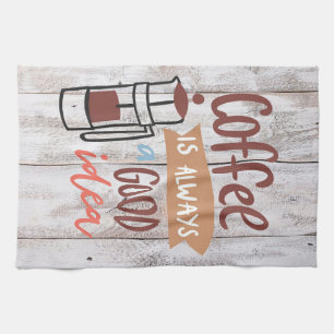 Coffee Lover Coffee Is Always A Good Idea Tea Towel