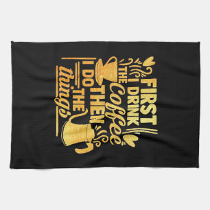 Coffee Lover First I Drink The Coffee Tea Towel