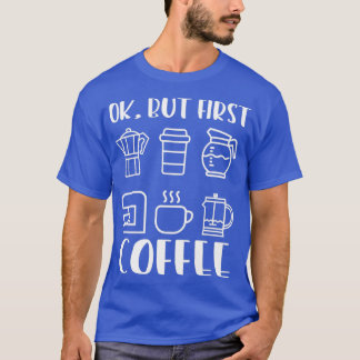 Coffee Lover Ok But First Coffee 4 T-Shirt