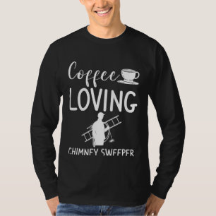 Coffee Loving Chimney Sweeper Fireplace Sweep Clea T-Shirt