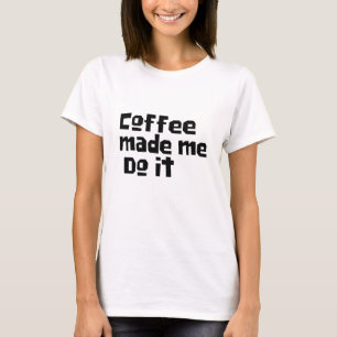 "Coffee Made Me Do It" Funny Coffee Drinker T-Shirt