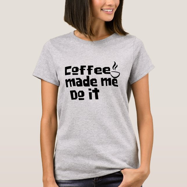 Coffee Made Me Do It Shirt, Funny Caffeine Lover T-Shirt (Front)