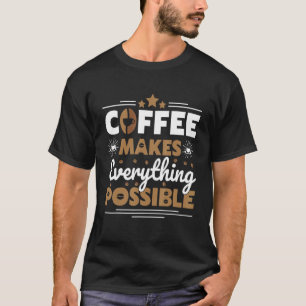 Coffee Makes Everthing Possible Coffee T-Shirt
