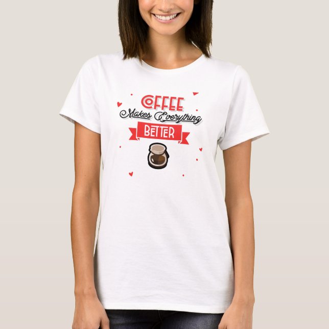 Coffee Makes Everything Better T-Shirt (Front)