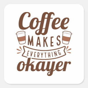 Coffee Makes Everything Okayer Square Sticker