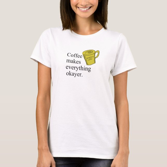 Coffee Makes Everything Okayer T-Shirt (Front)
