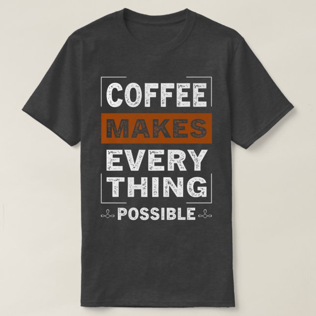 Coffee Makes Everything Possible Caffeine Lover T-Shirt (Design Front)