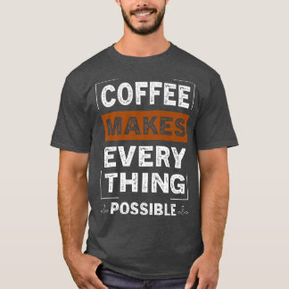 Coffee Makes Everything Possible Caffeine Lover T-Shirt