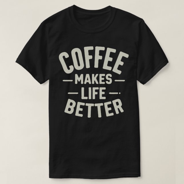 Coffee Makes Life Better 1 T-Shirt (Design Front)