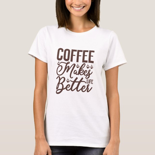 Coffee Makes Life Better T-Shirt (Front)