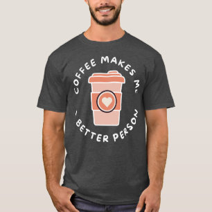 Coffee Makes Me A Better Person Funny Coffee Lover T-Shirt