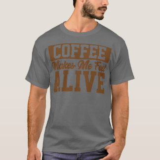 Coffee Makes Me Feel Alive Coffee Lover T-Shirt