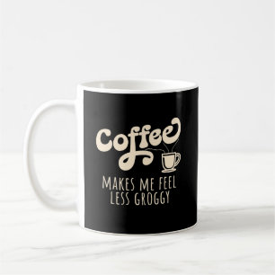 Coffee Makes Me Feel Less Groggy Funny Coffee Mug