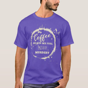 Coffee Makes Me Feel Less Murdery Coffee Men amp W T-Shirt