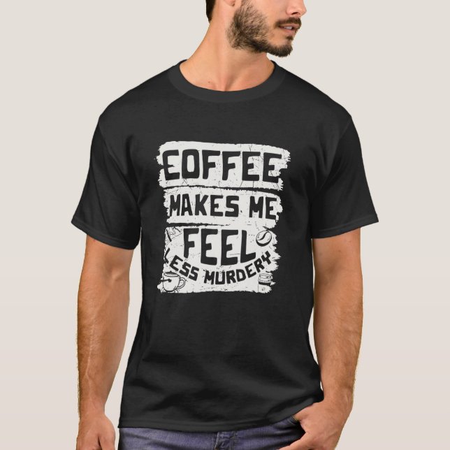 Coffee Makes Me Feel Less Murdery   Coffee T-Shirt (Front)