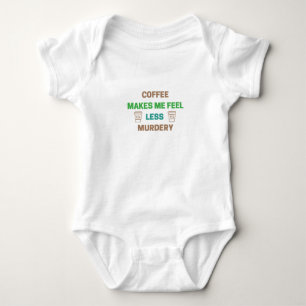 Coffee Makes Me Feel Less Murdery – Funny Caffeine Baby Bodysuit