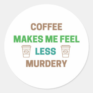 Coffee Makes Me Feel Less Murdery – Funny Caffeine Classic Round Sticker