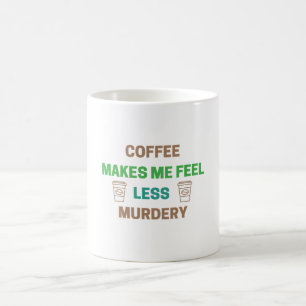 Coffee Makes Me Feel Less Murdery – Funny Caffeine Mug