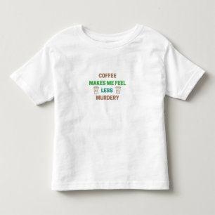 Coffee Makes Me Feel Less Murdery – Funny Caffeine Toddler T-Shirt