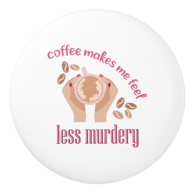 Coffee makes me feel less murdery funny quote ceramic knob (Front)