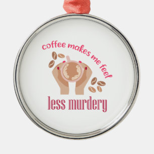 Coffee makes me feel less murdery funny quote metal ornament