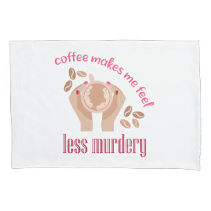 Coffee makes me feel less murdery funny quote pillowcase