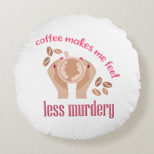 Coffee makes me feel less murdery funny quote round cushion