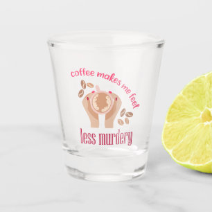 Coffee makes me feel less murdery funny quote shot glass