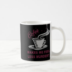Coffee Makes Me Feel Less Murdery Funny Sarcastic  Coffee Mug
