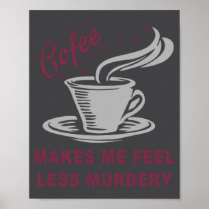Coffee Makes Me Feel Less Murdery Funny Sarcastic  Poster
