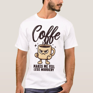 Coffee Makes Me Feel Less Murdery Funny Sarcastic T-Shirt