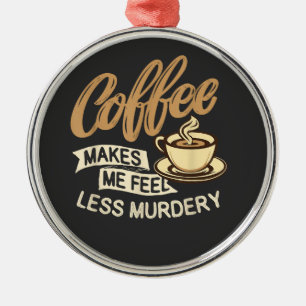 Coffee Makes Me Feel Less Murdery Metal Ornament