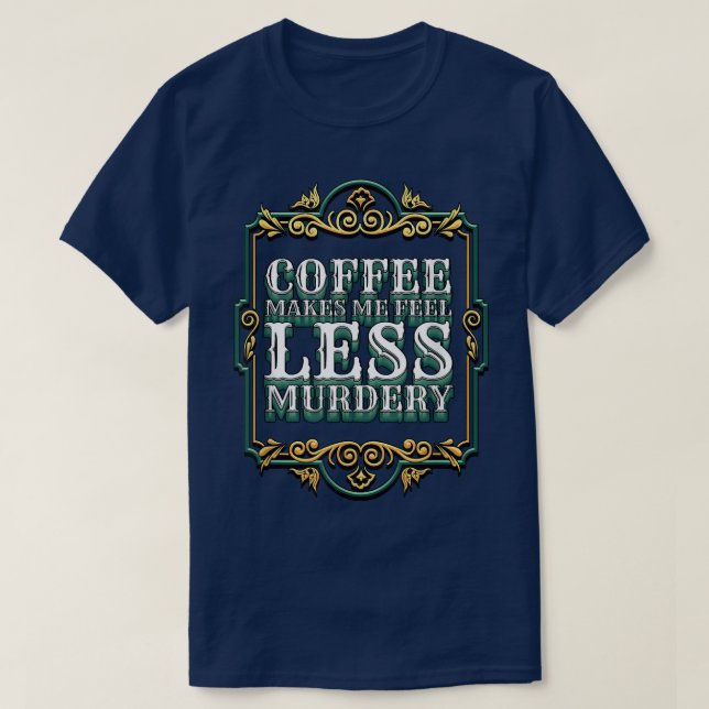 Coffee Makes Me Feel Less Murdery  T-Shirt (Design Front)