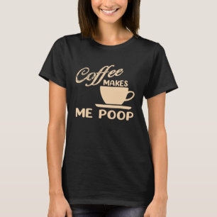 Coffee Makes Me Poop  Coffee  Caffeine Quotes Joke T-Shirt