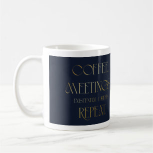 Coffee. Meetings. Existential Dread. Repeat. Mug