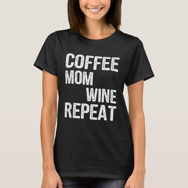 Coffee Mom Wine Repeat Mother s Day Ideas T-Shirt (Front)