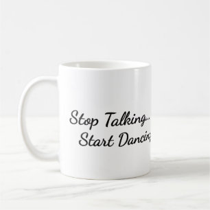 Coffee mug with the "Stop Talking, Start dancing"