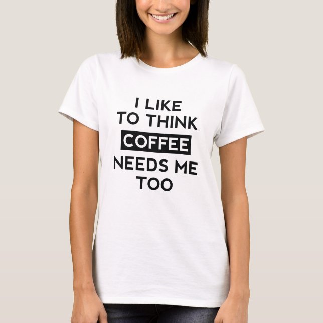 Coffee Needs Me Too T-Shirt (Front)