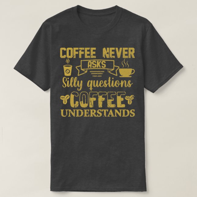 Coffee Never Asks Silly Questions Coffee Understan T-Shirt (Design Front)